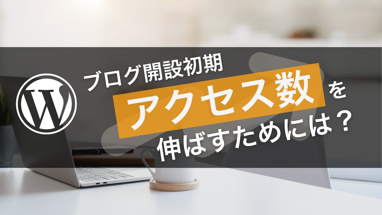 ブログ開設初期。アクセス数を伸ばすためには？【初心者向け】